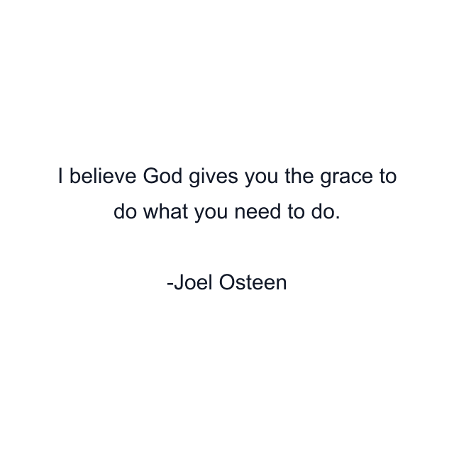 I believe God gives you the grace to do what you need to do.