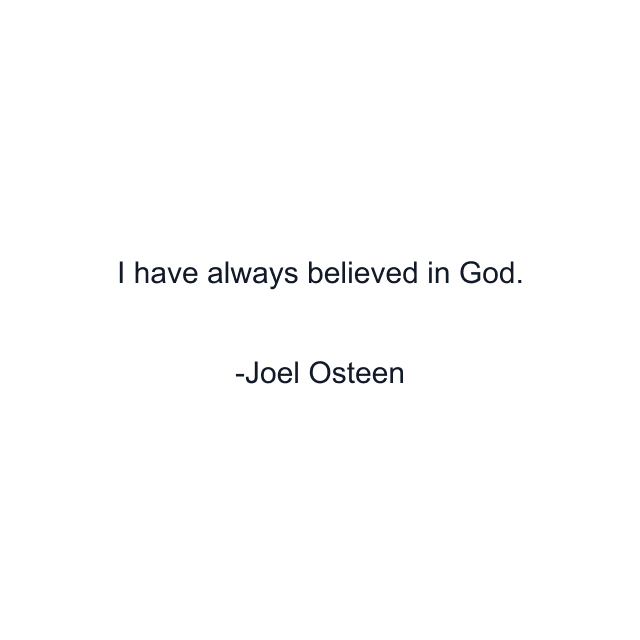 I have always believed in God.