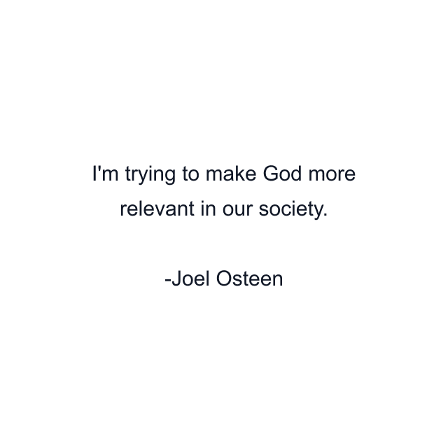 I'm trying to make God more relevant in our society.