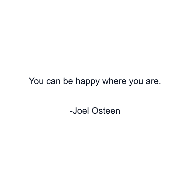 You can be happy where you are.