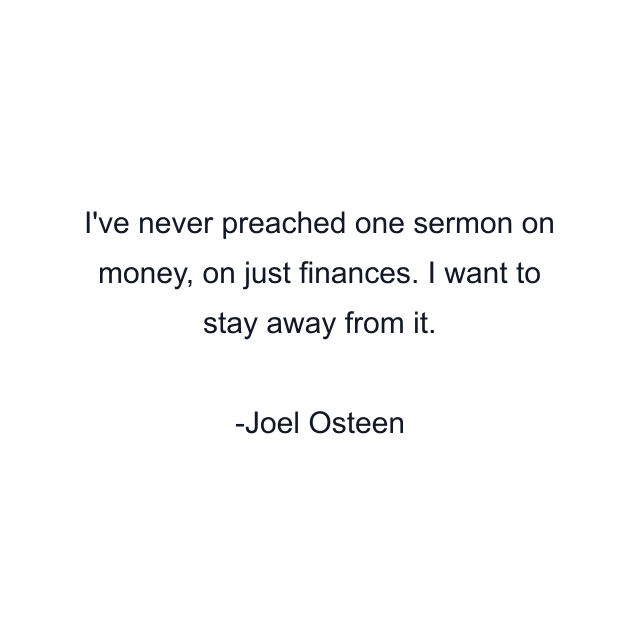 I've never preached one sermon on money, on just finances. I want to stay away from it.