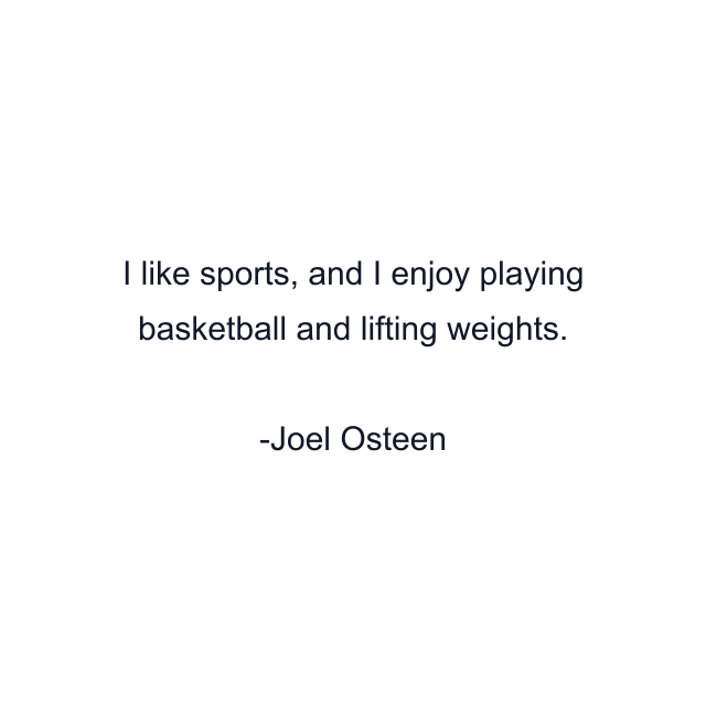 I like sports, and I enjoy playing basketball and lifting weights.