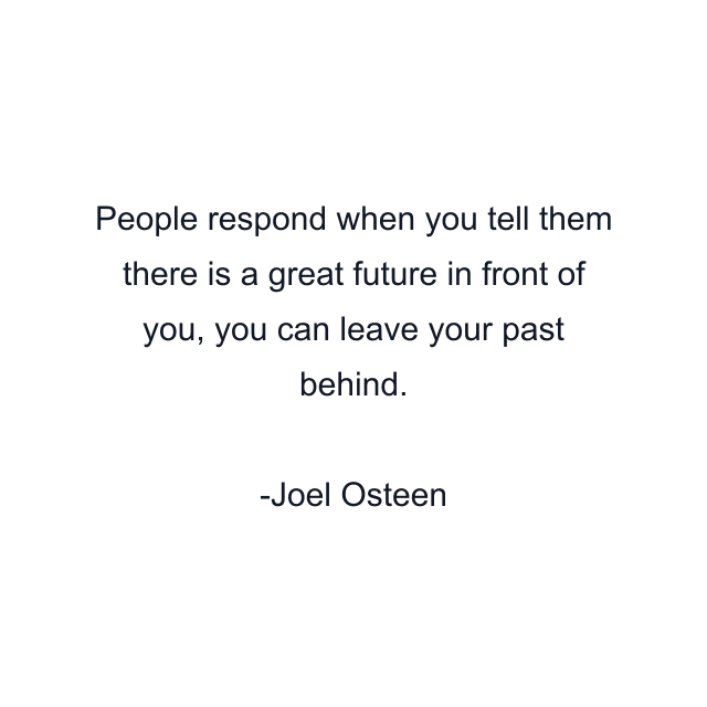 People respond when you tell them there is a great future in front of you, you can leave your past behind.