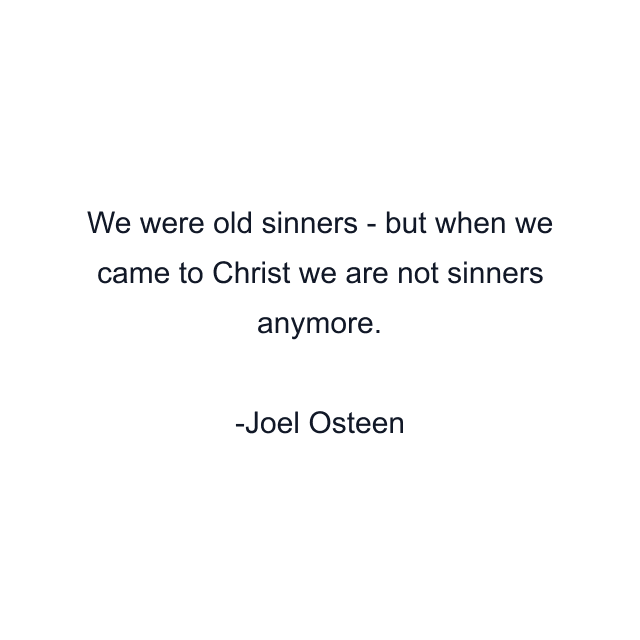 We were old sinners - but when we came to Christ we are not sinners anymore.