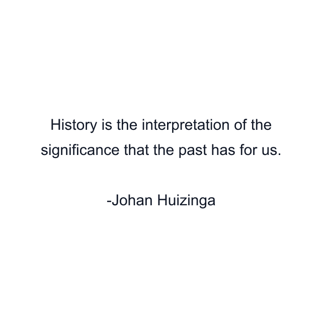 History is the interpretation of the significance that the past has for us.