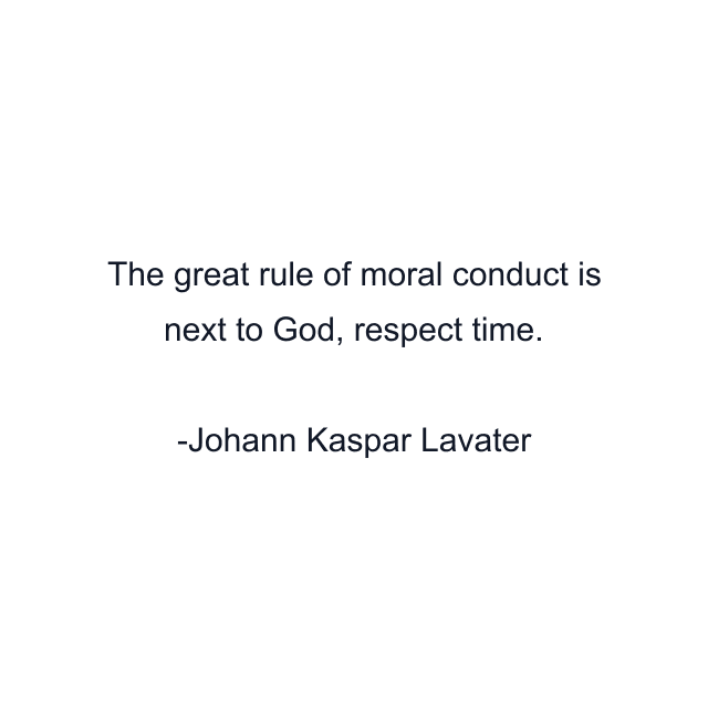 The great rule of moral conduct is next to God, respect time.