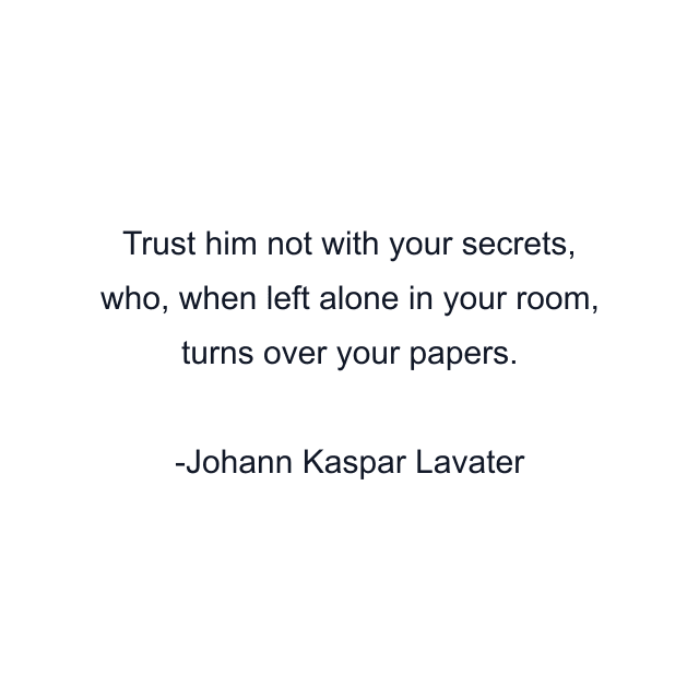 Trust him not with your secrets, who, when left alone in your room, turns over your papers.