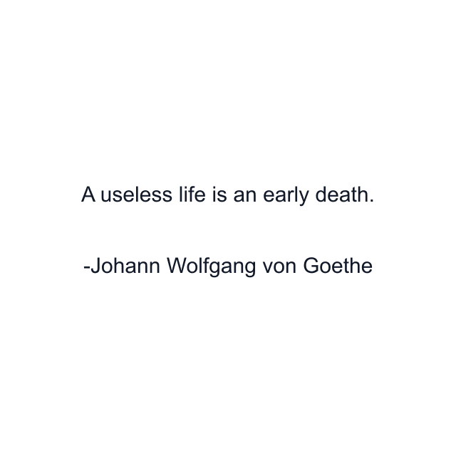 A useless life is an early death.