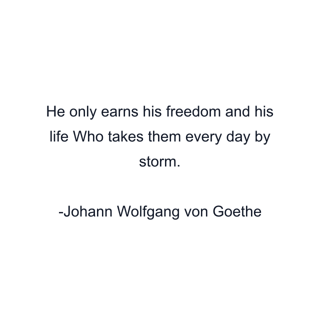 He only earns his freedom and his life Who takes them every day by storm.