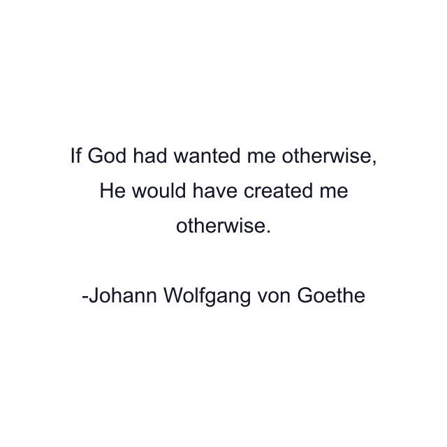 If God had wanted me otherwise, He would have created me otherwise.