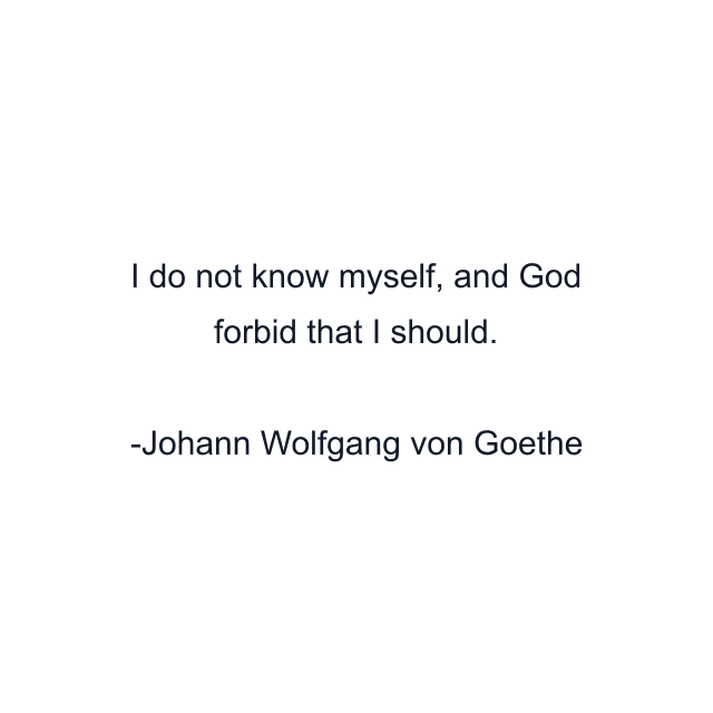 I do not know myself, and God forbid that I should.