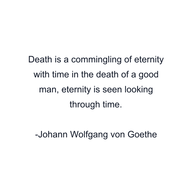 Death is a commingling of eternity with time in the death of a good man, eternity is seen looking through time.