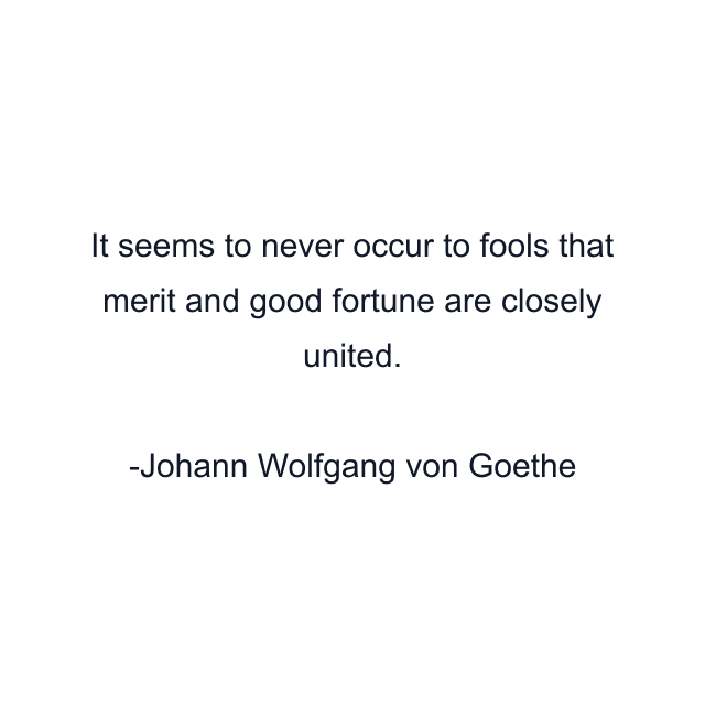 It seems to never occur to fools that merit and good fortune are closely united.