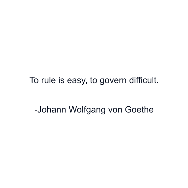 To rule is easy, to govern difficult.