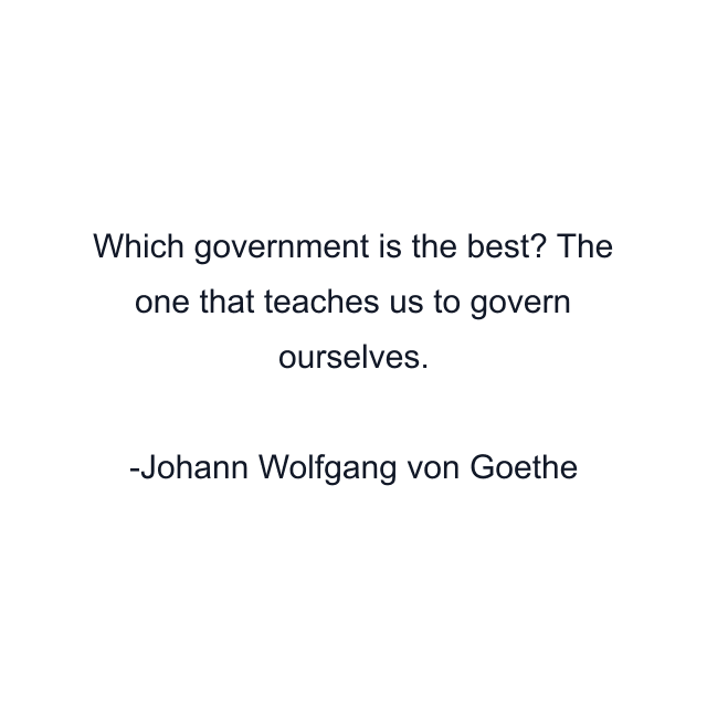 Which government is the best? The one that teaches us to govern ourselves.