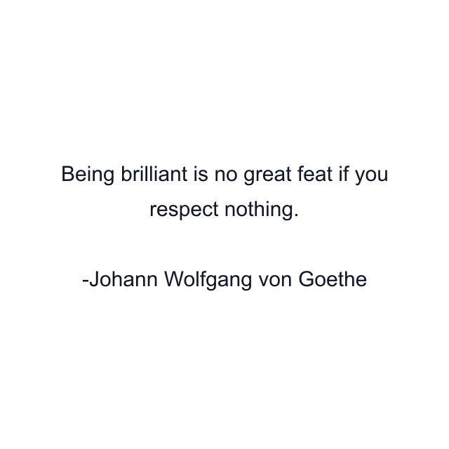 Being brilliant is no great feat if you respect nothing.