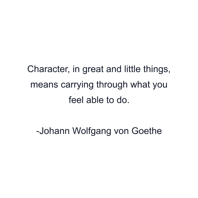 Character, in great and little things, means carrying through what you feel able to do.