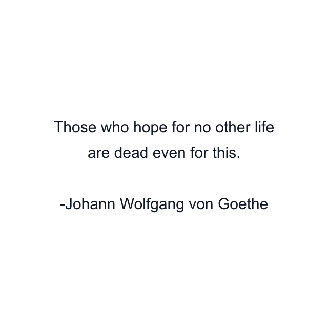 Those who hope for no other life are dead even for this.