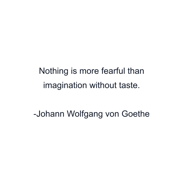 Nothing is more fearful than imagination without taste.