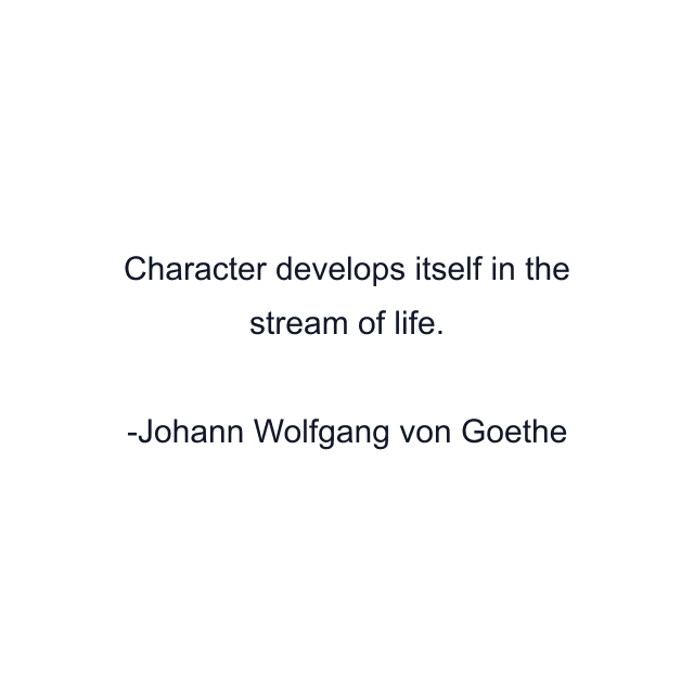 Character develops itself in the stream of life.