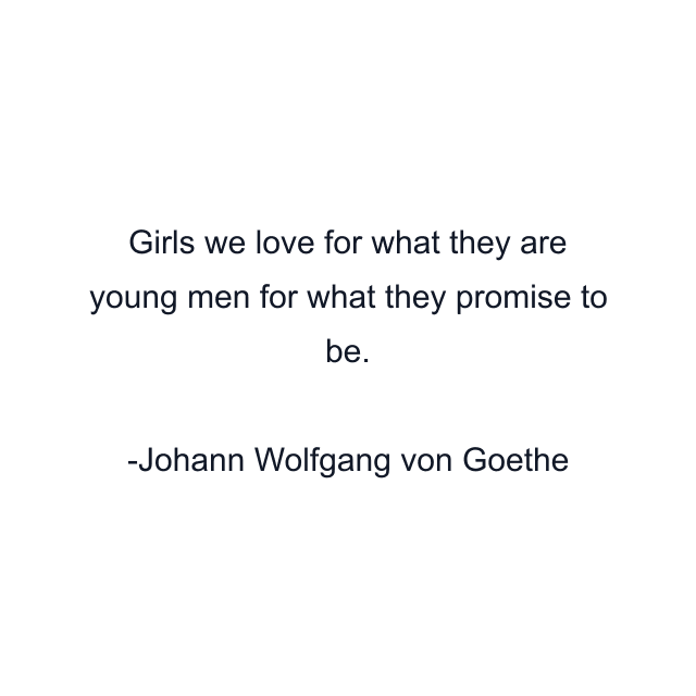 Girls we love for what they are young men for what they promise to be.