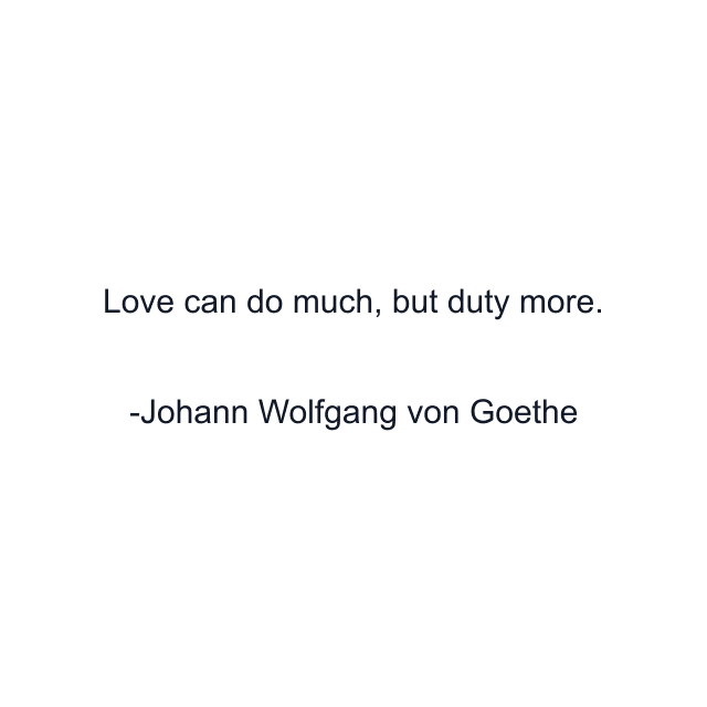 Love can do much, but duty more.