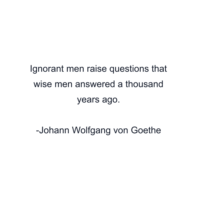 Ignorant men raise questions that wise men answered a thousand years ago.