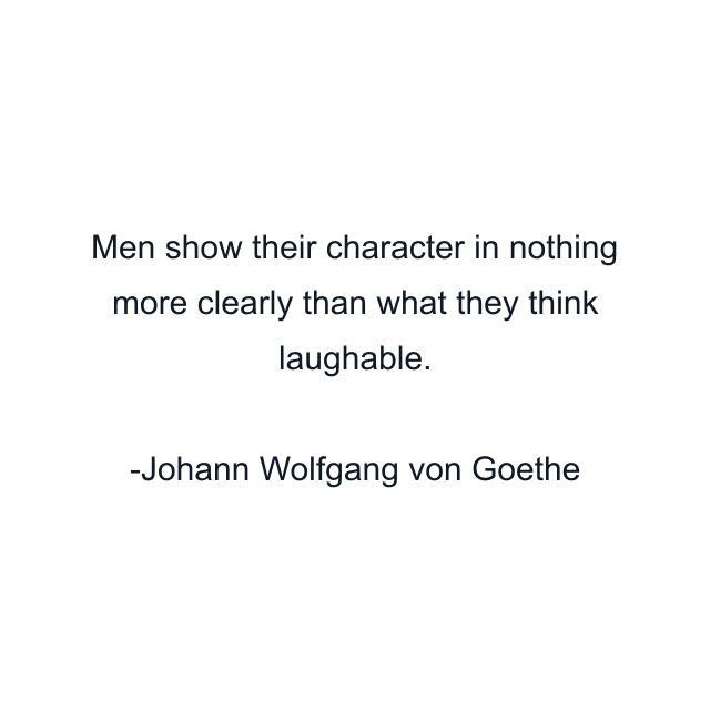 Men show their character in nothing more clearly than what they think laughable.