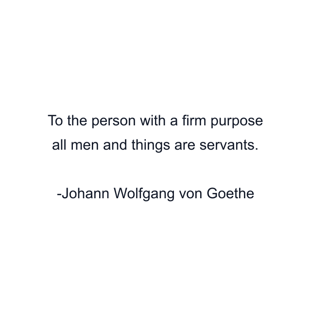 To the person with a firm purpose all men and things are servants.