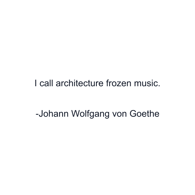 I call architecture frozen music.