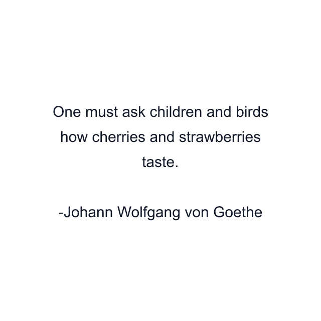 One must ask children and birds how cherries and strawberries taste.