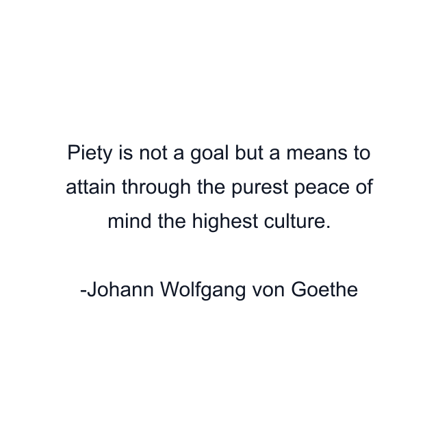 Piety is not a goal but a means to attain through the purest peace of mind the highest culture.