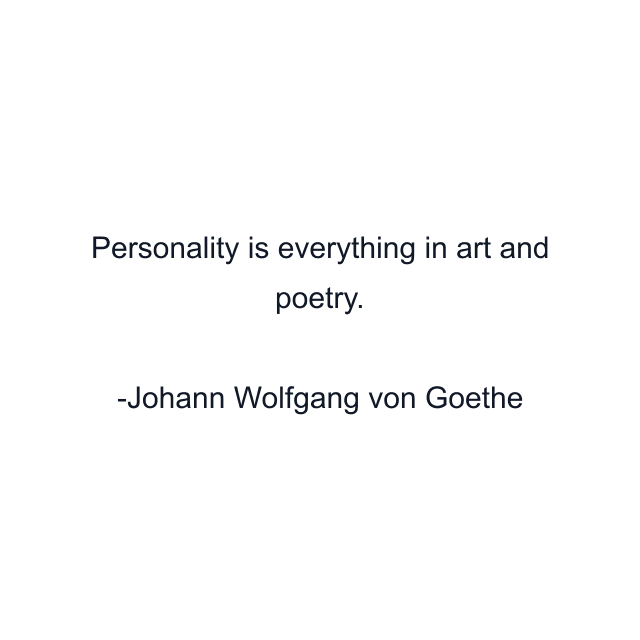 Personality is everything in art and poetry.