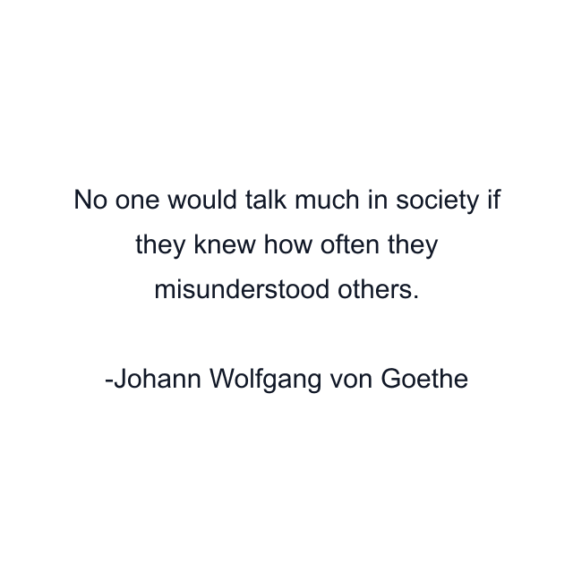 No one would talk much in society if they knew how often they misunderstood others.