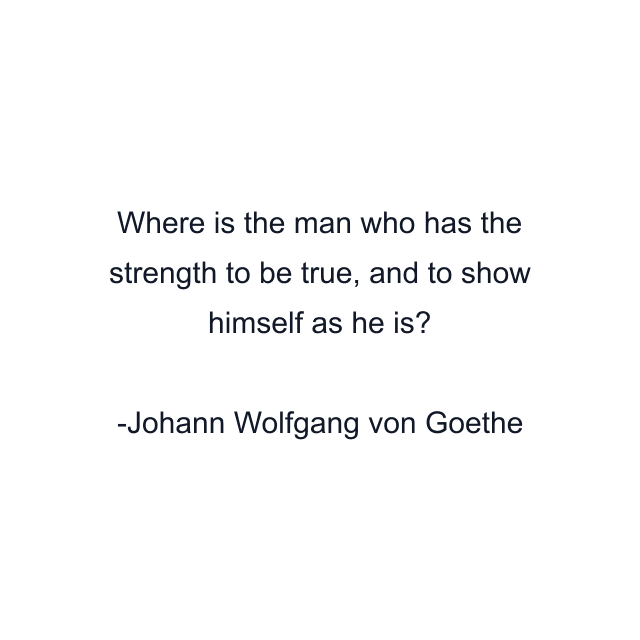 Where is the man who has the strength to be true, and to show himself as he is?