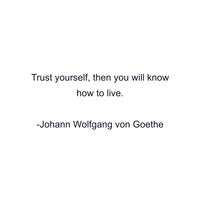 Trust yourself, then you will know how to live.