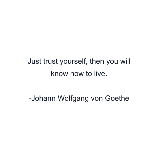 Just trust yourself, then you will know how to live.