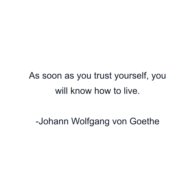 As soon as you trust yourself, you will know how to live.