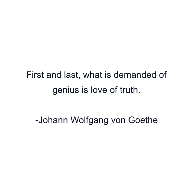 First and last, what is demanded of genius is love of truth.