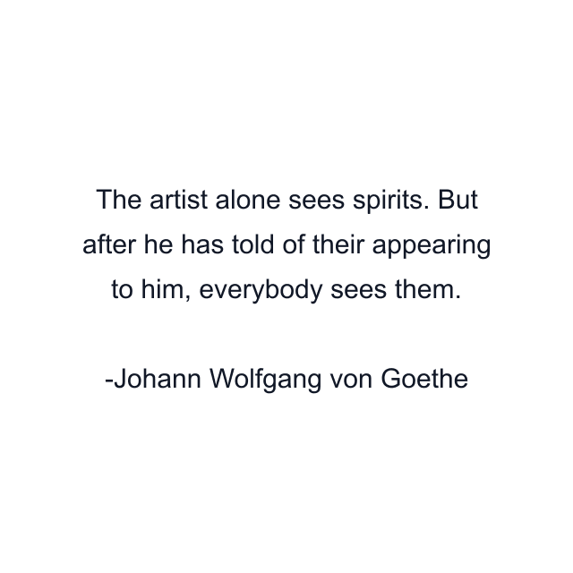 The artist alone sees spirits. But after he has told of their appearing to him, everybody sees them.