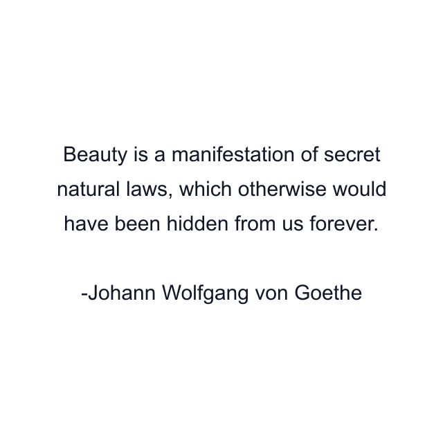 Beauty is a manifestation of secret natural laws, which otherwise would have been hidden from us forever.