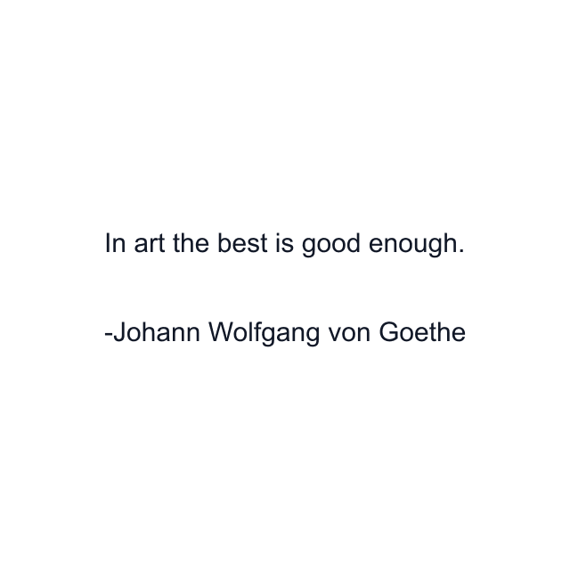 In art the best is good enough.