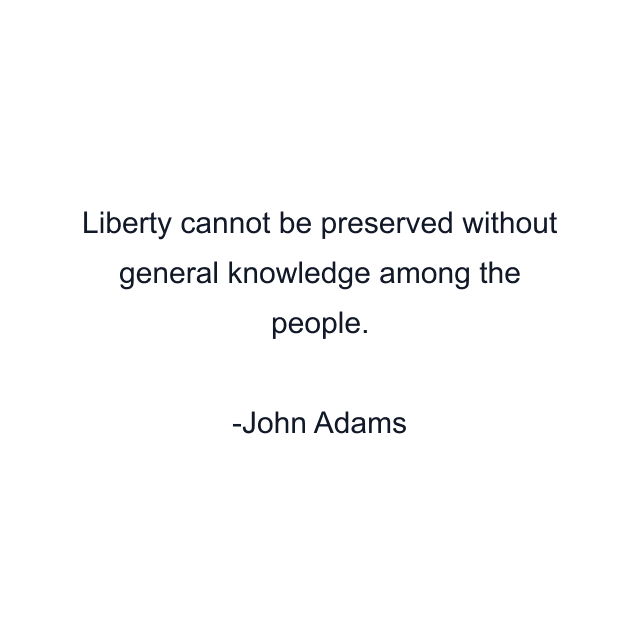 Liberty cannot be preserved without general knowledge among the people.