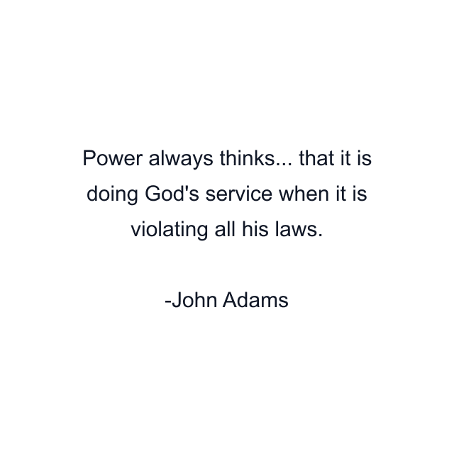 Power always thinks... that it is doing God's service when it is violating all his laws.