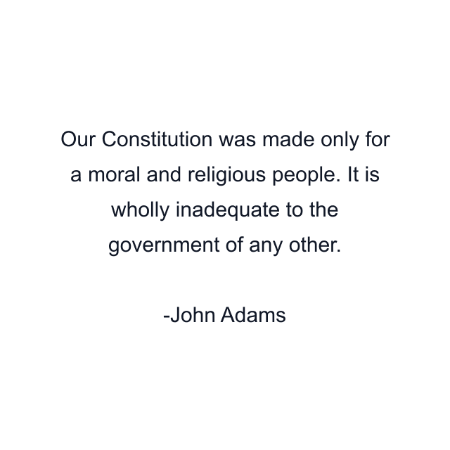 Our Constitution was made only for a moral and religious people. It is wholly inadequate to the government of any other.