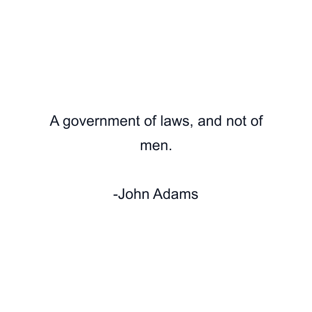 A government of laws, and not of men.