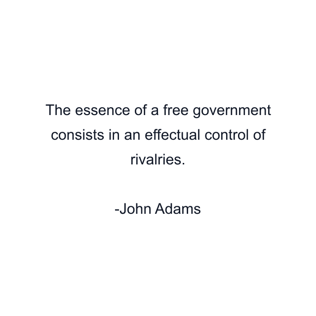 The essence of a free government consists in an effectual control of rivalries.