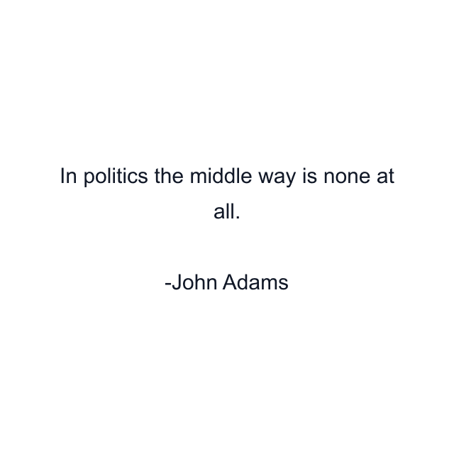 In politics the middle way is none at all.