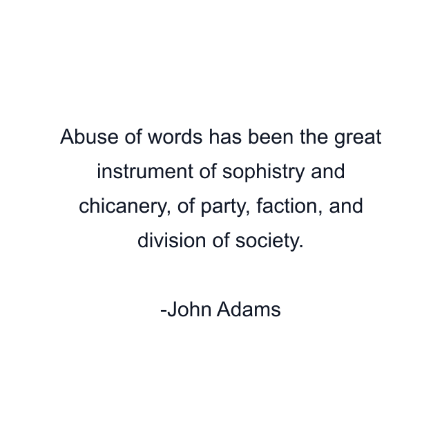 Abuse of words has been the great instrument of sophistry and chicanery, of party, faction, and division of society.