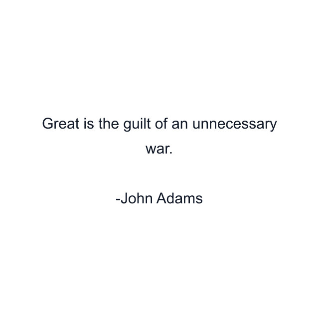 Great is the guilt of an unnecessary war.